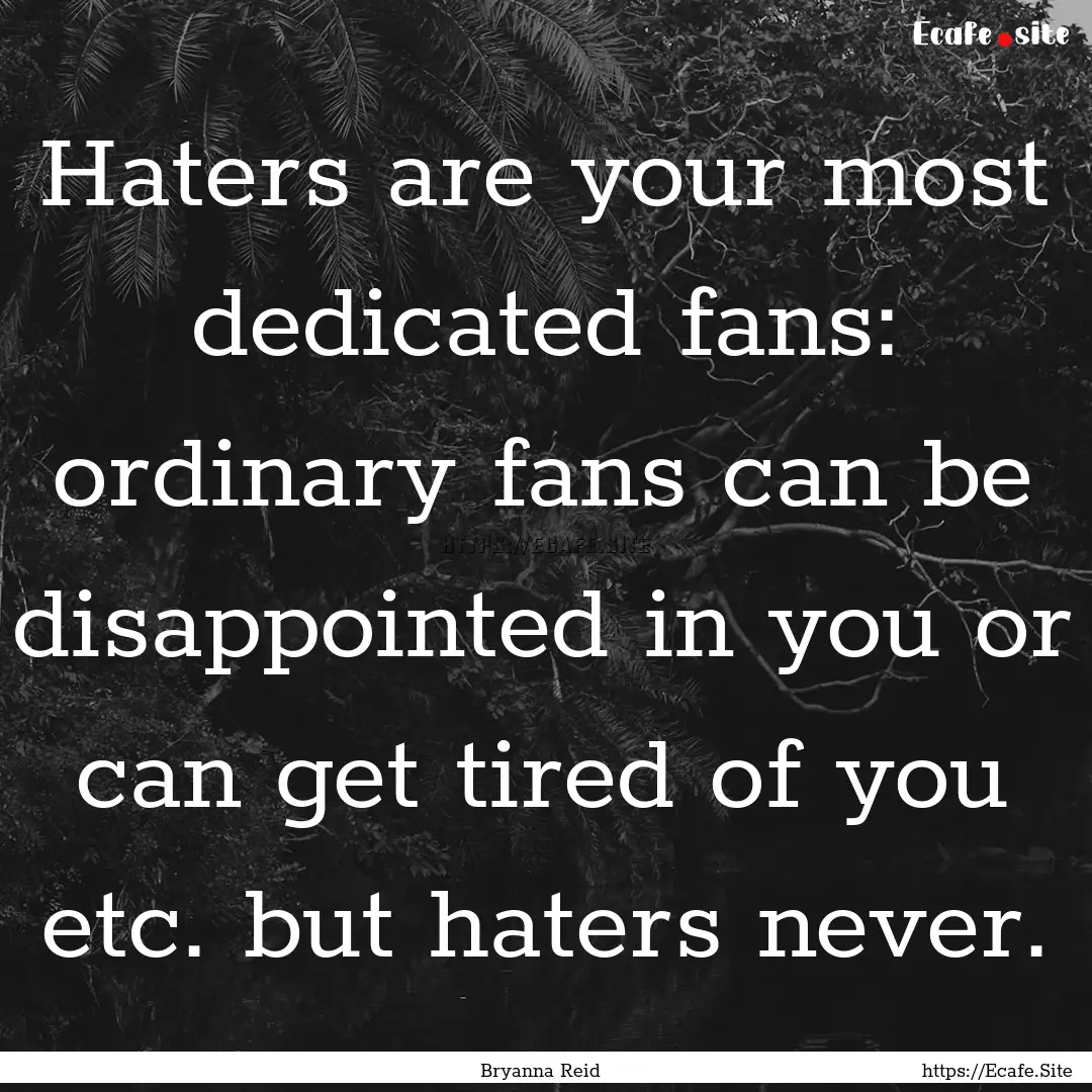 Haters are your most dedicated fans: ordinary.... : Quote by Bryanna Reid