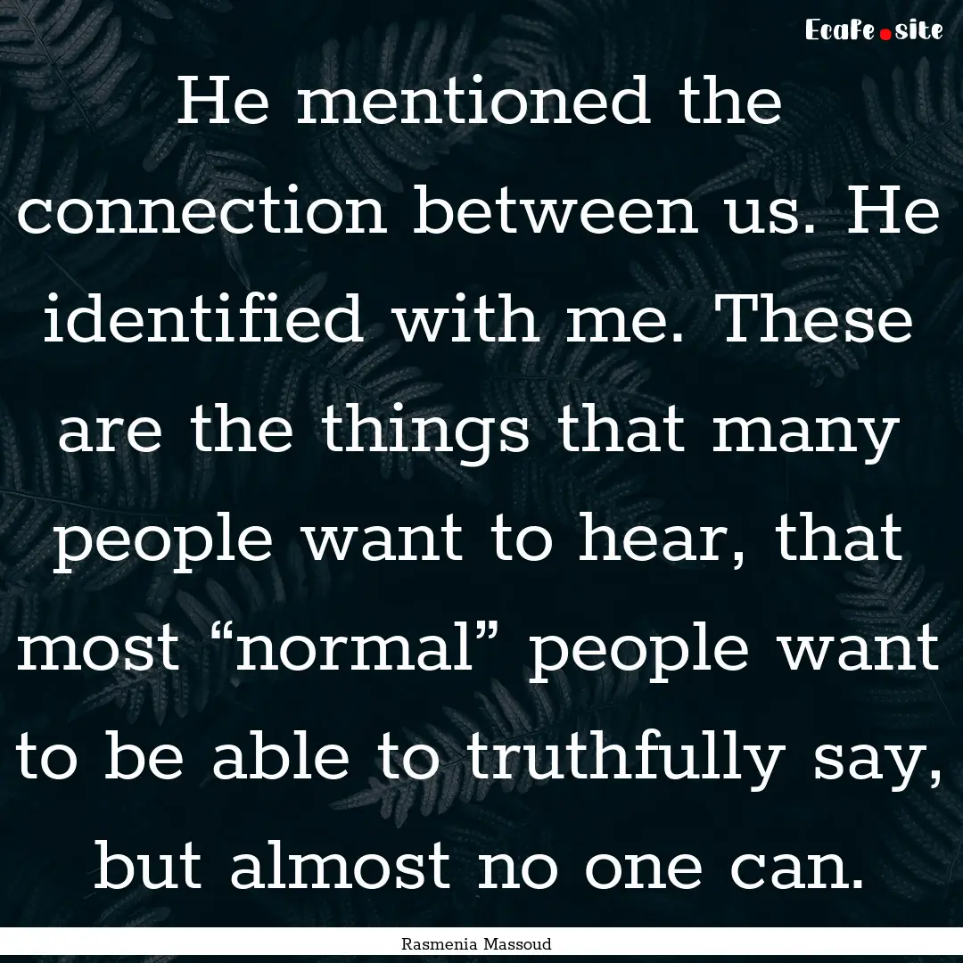 He mentioned the connection between us. He.... : Quote by Rasmenia Massoud