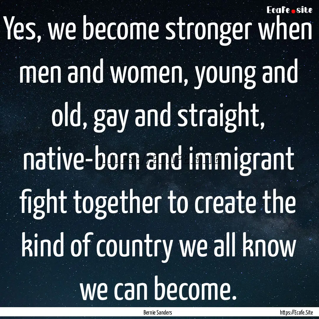 Yes, we become stronger when men and women,.... : Quote by Bernie Sanders