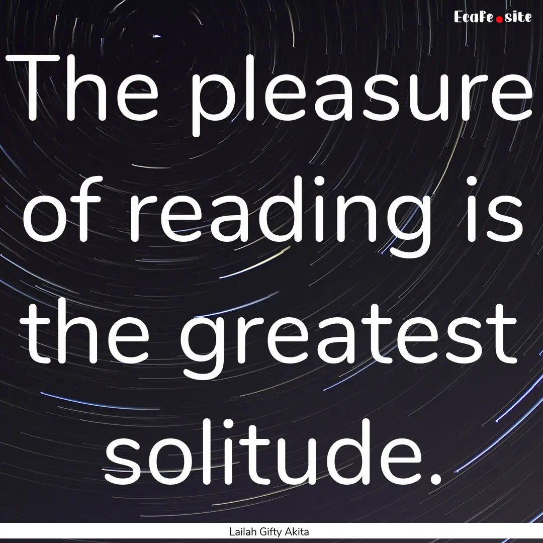 The pleasure of reading is the greatest solitude..... : Quote by Lailah Gifty Akita