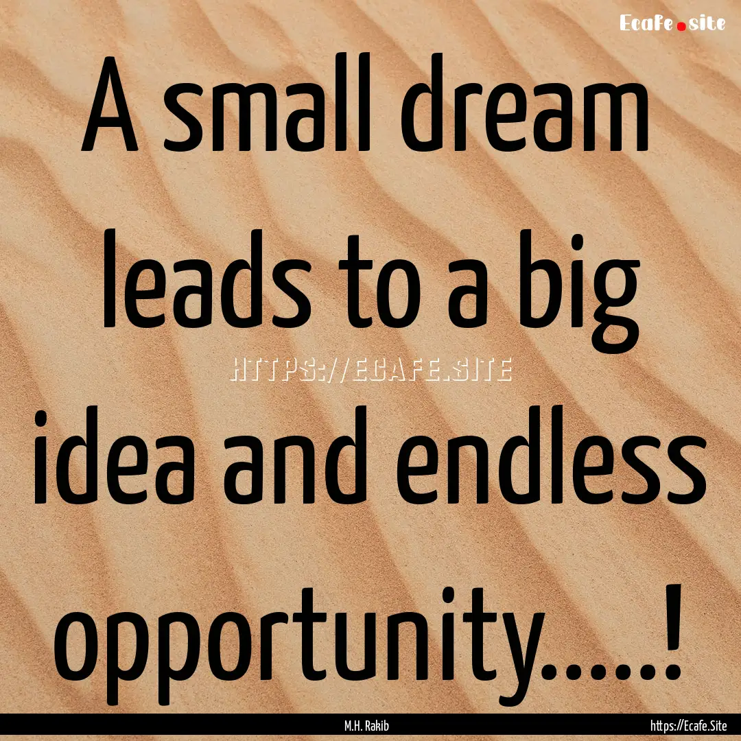 A small dream leads to a big idea and endless.... : Quote by M.H. Rakib