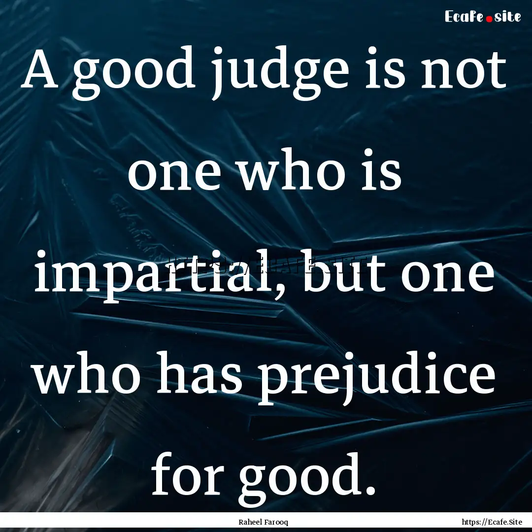 A good judge is not one who is impartial,.... : Quote by Raheel Farooq