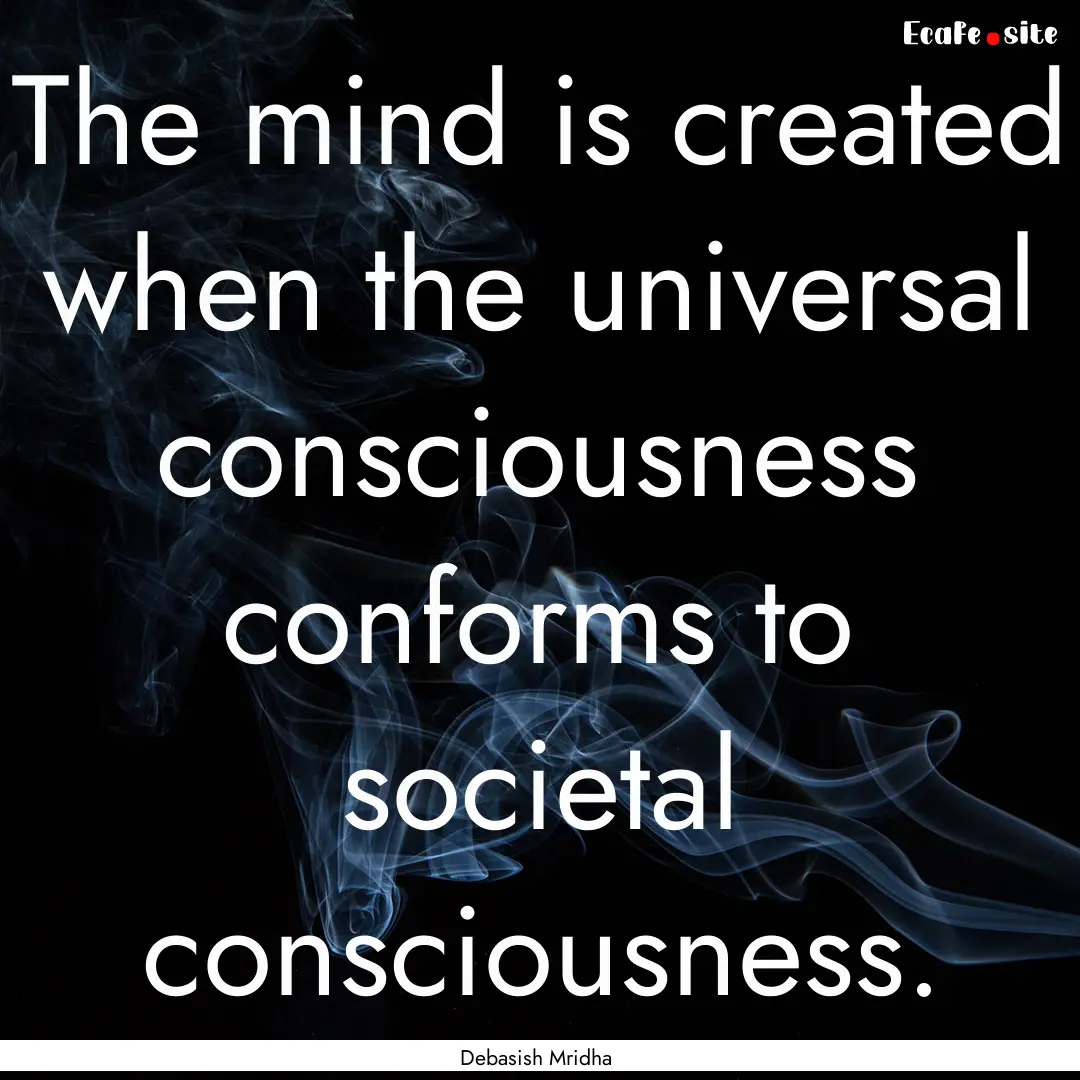 The mind is created when the universal consciousness.... : Quote by Debasish Mridha