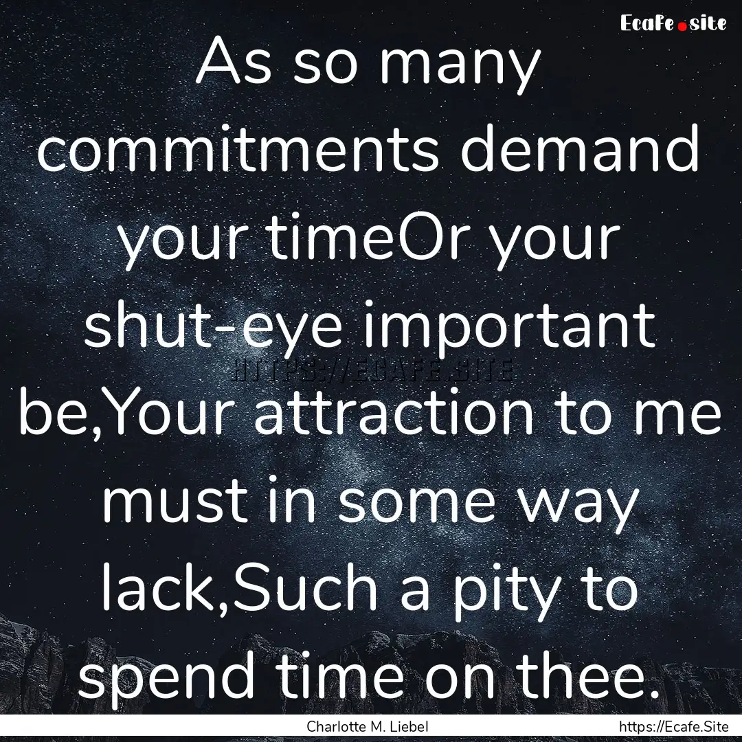 As so many commitments demand your timeOr.... : Quote by Charlotte M. Liebel