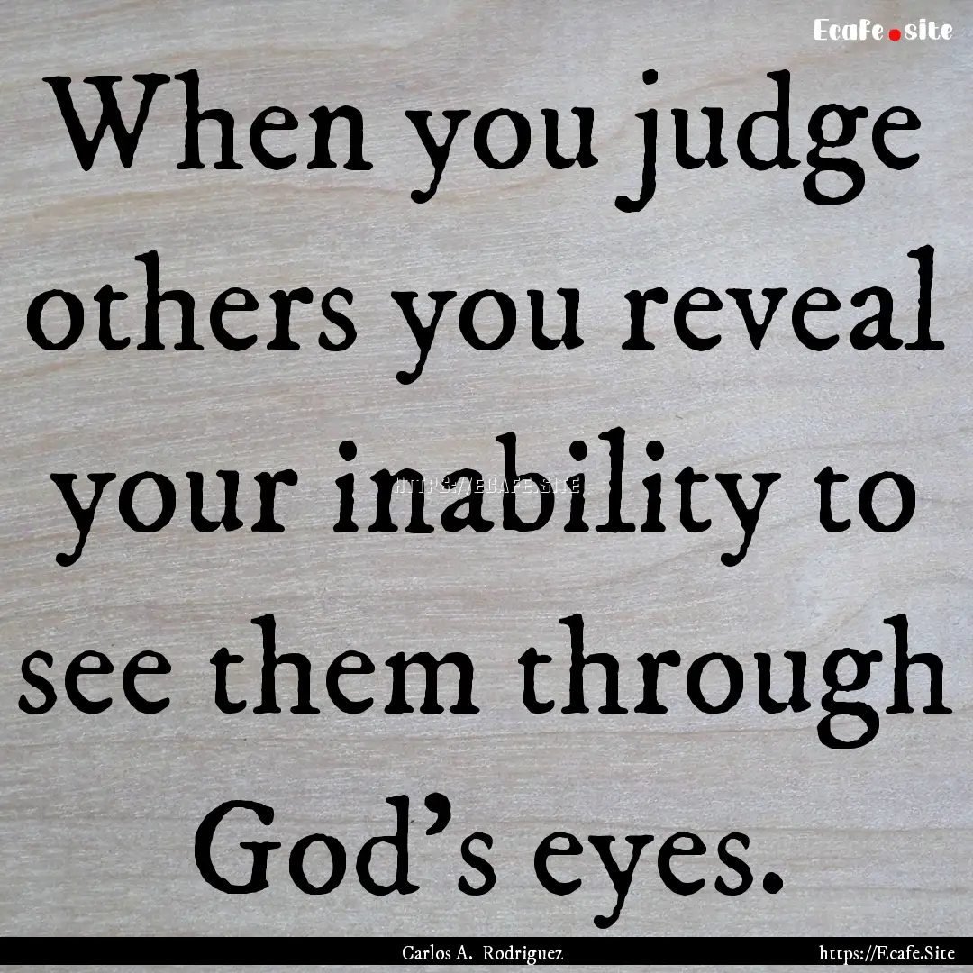 When you judge others you reveal your inability.... : Quote by Carlos A. Rodriguez