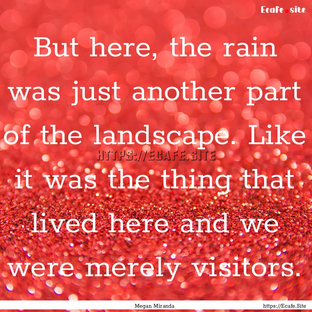 But here, the rain was just another part.... : Quote by Megan Miranda