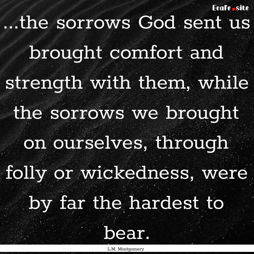 ...the sorrows God sent us brought comfort.... : Quote by L.M. Montgomery