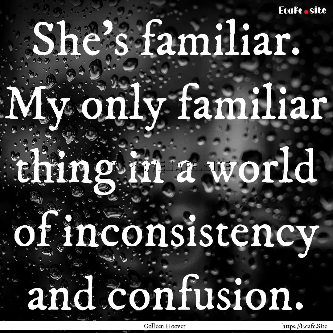 She's familiar. My only familiar thing in.... : Quote by Colleen Hoover