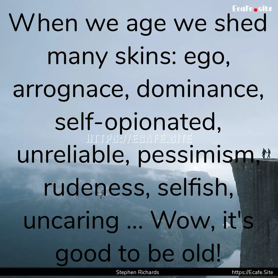 When we age we shed many skins: ego, arrognace,.... : Quote by Stephen Richards