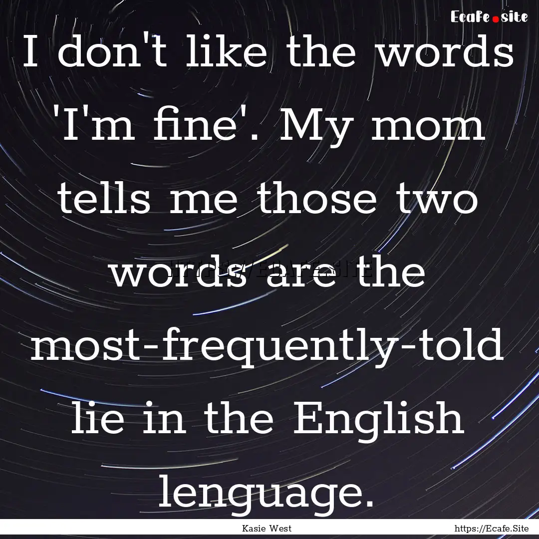 I don't like the words 'I'm fine'. My mom.... : Quote by Kasie West