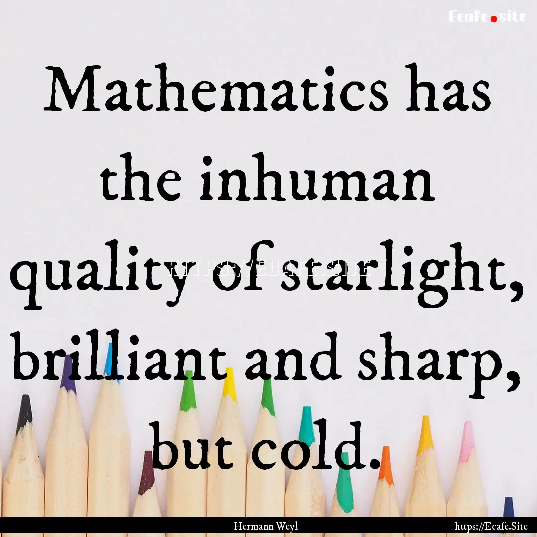 Mathematics has the inhuman quality of starlight,.... : Quote by Hermann Weyl