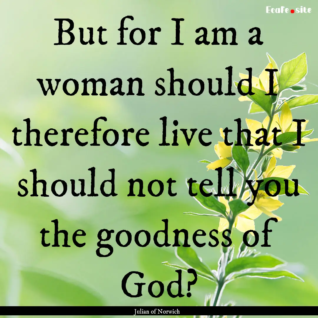 But for I am a woman should I therefore live.... : Quote by Julian of Norwich