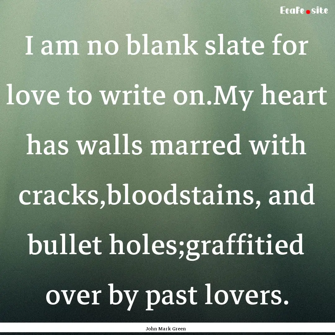 I am no blank slate for love to write on.My.... : Quote by John Mark Green