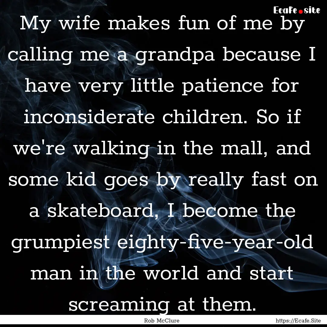 My wife makes fun of me by calling me a grandpa.... : Quote by Rob McClure