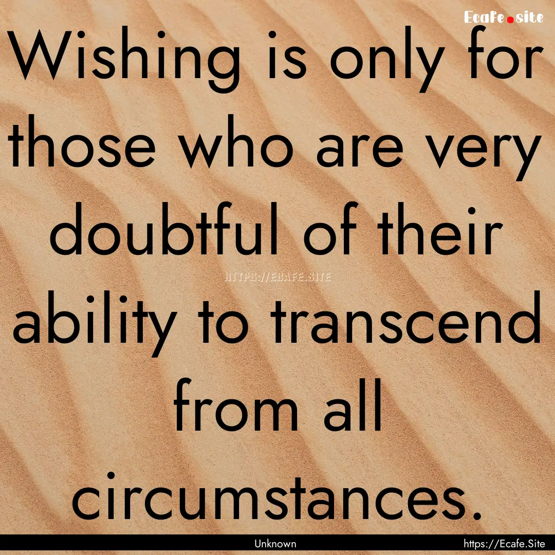 Wishing is only for those who are very doubtful.... : Quote by Unknown