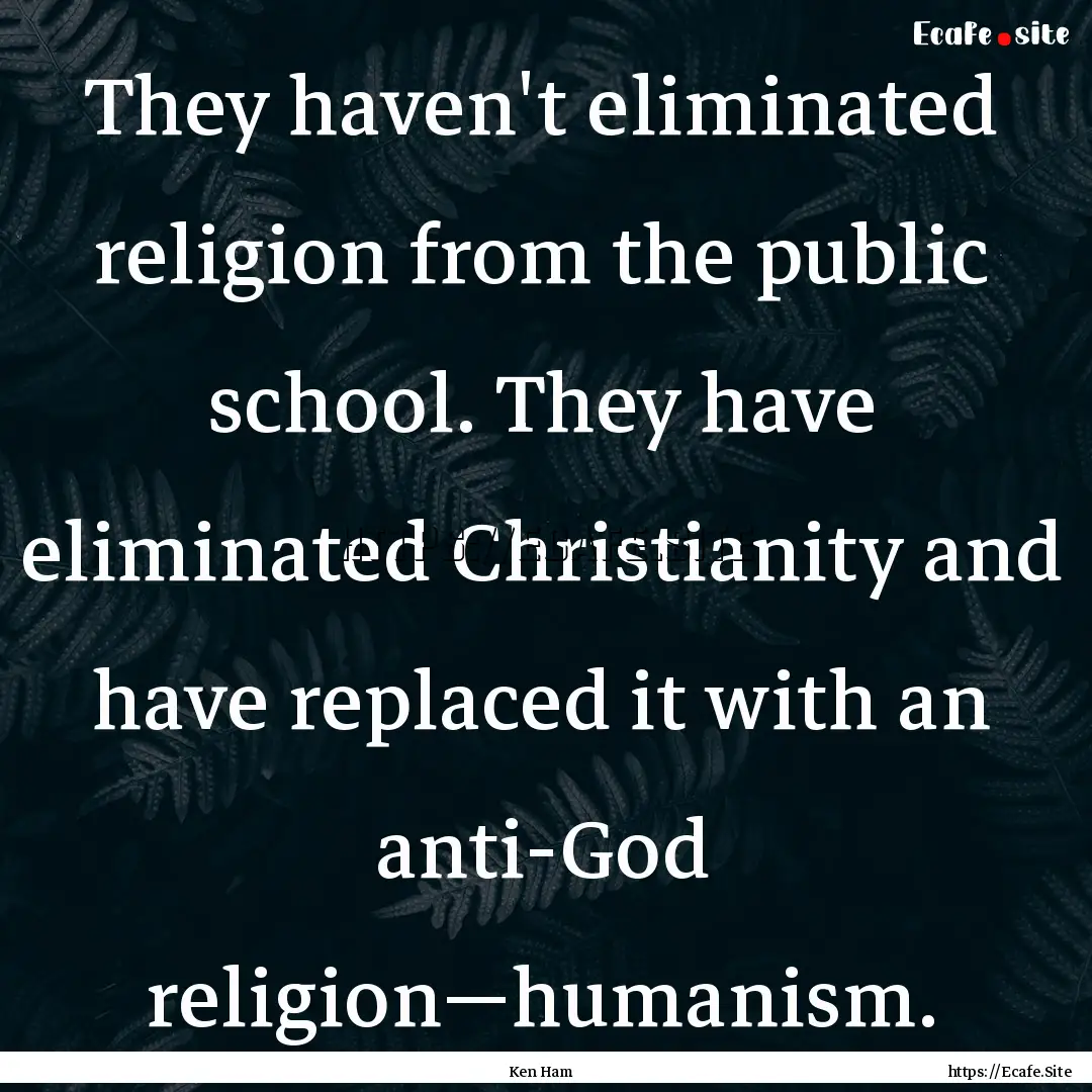 They haven't eliminated religion from the.... : Quote by Ken Ham