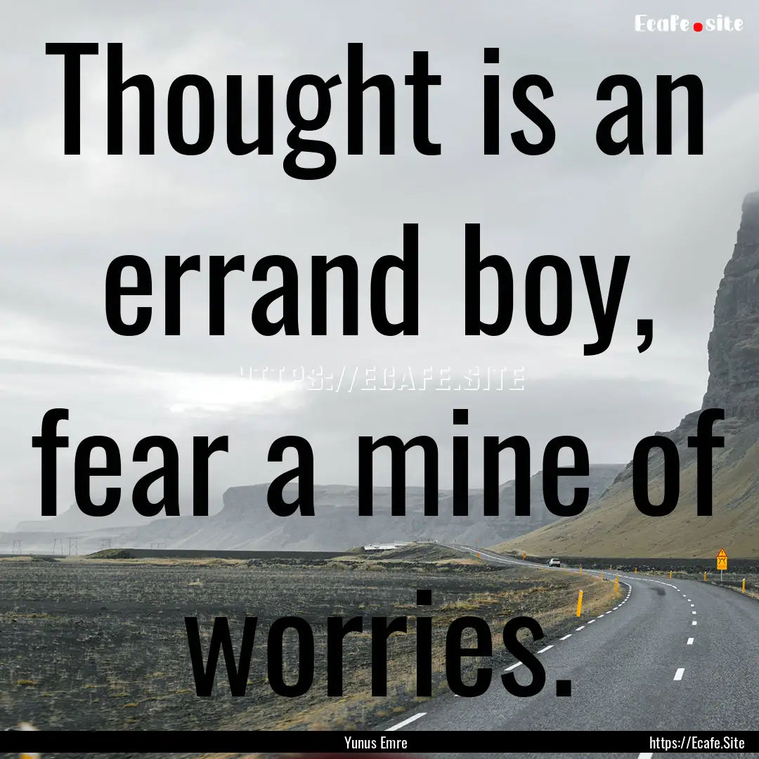 Thought is an errand boy, fear a mine of.... : Quote by Yunus Emre