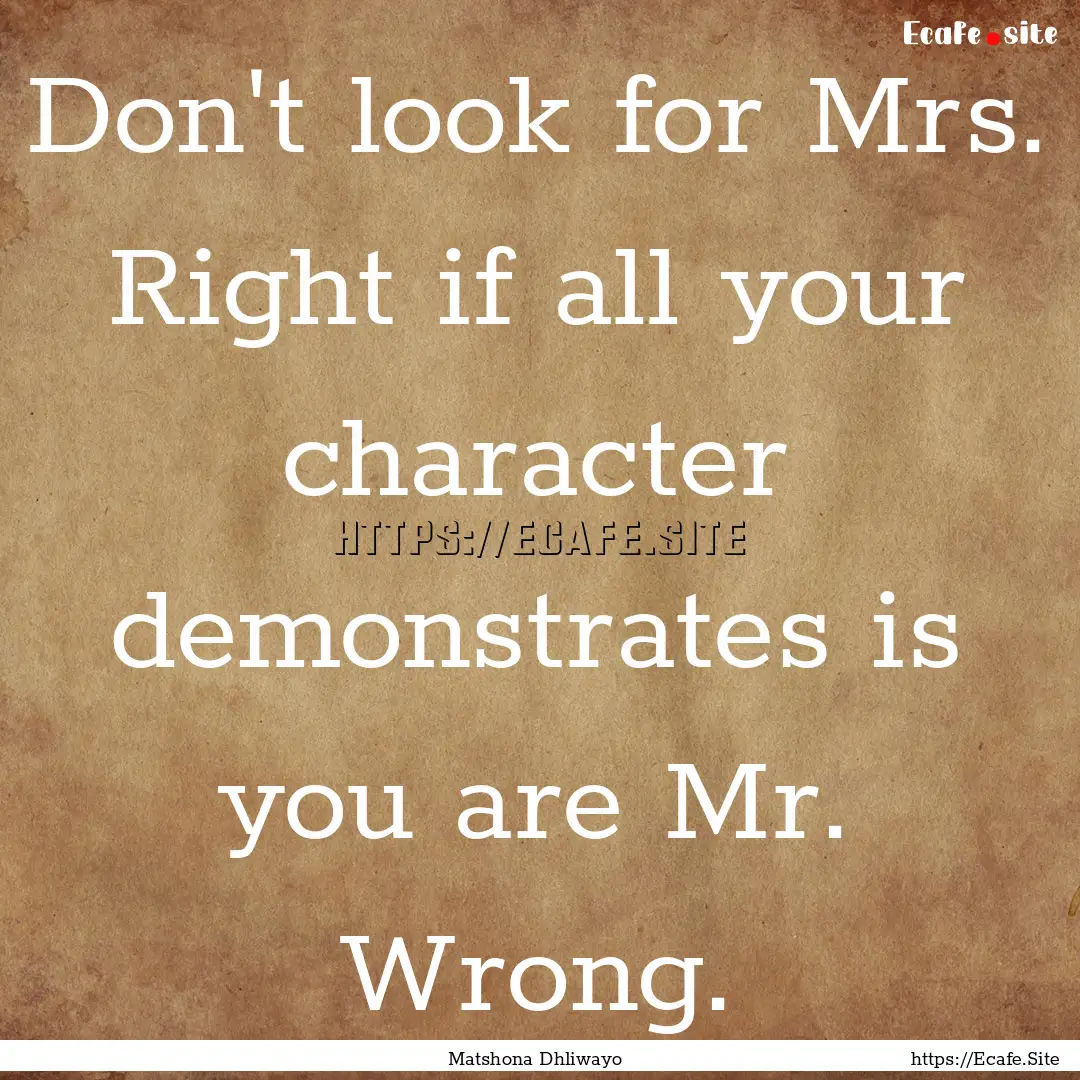 Don't look for Mrs. Right if all your character.... : Quote by Matshona Dhliwayo