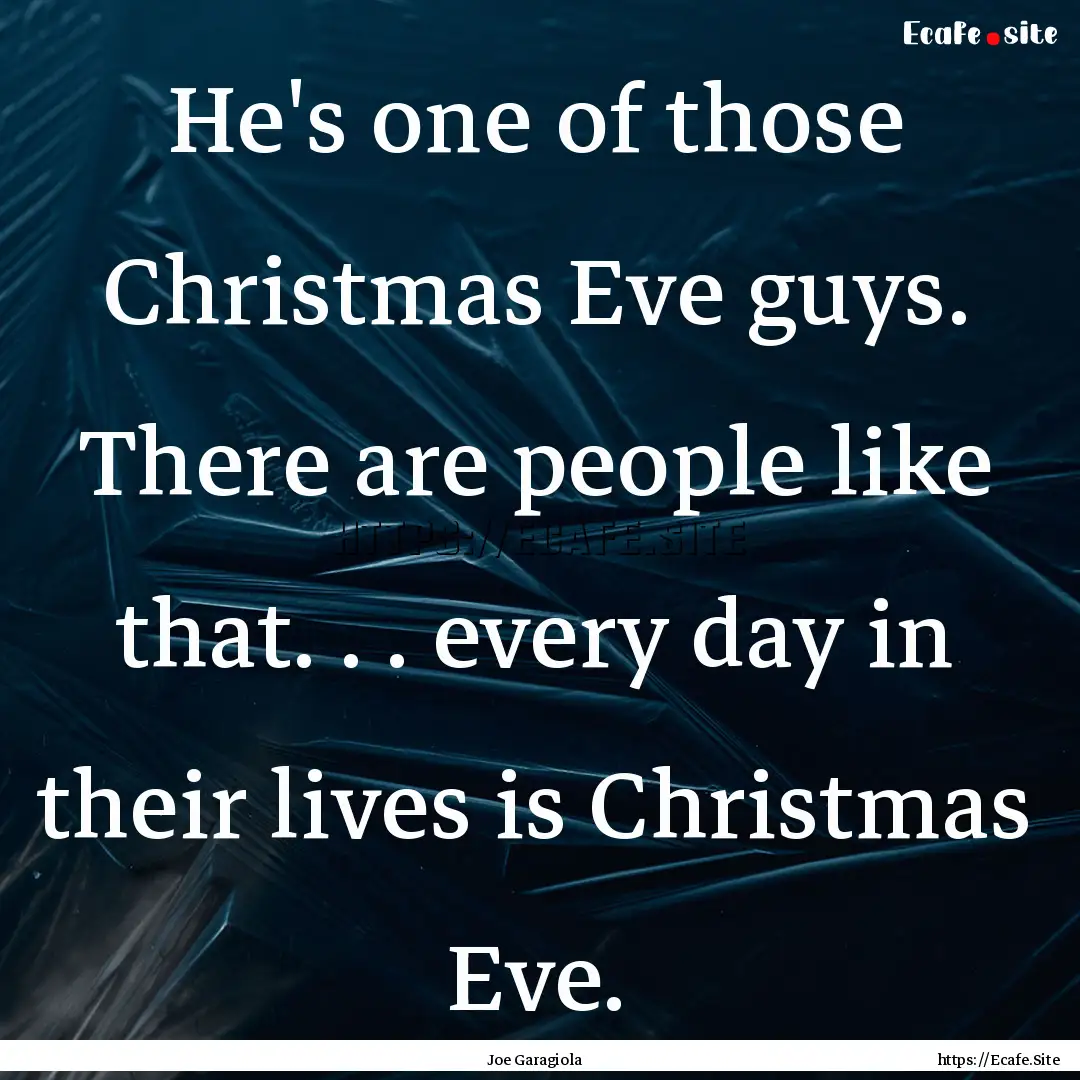 He's one of those Christmas Eve guys. There.... : Quote by Joe Garagiola