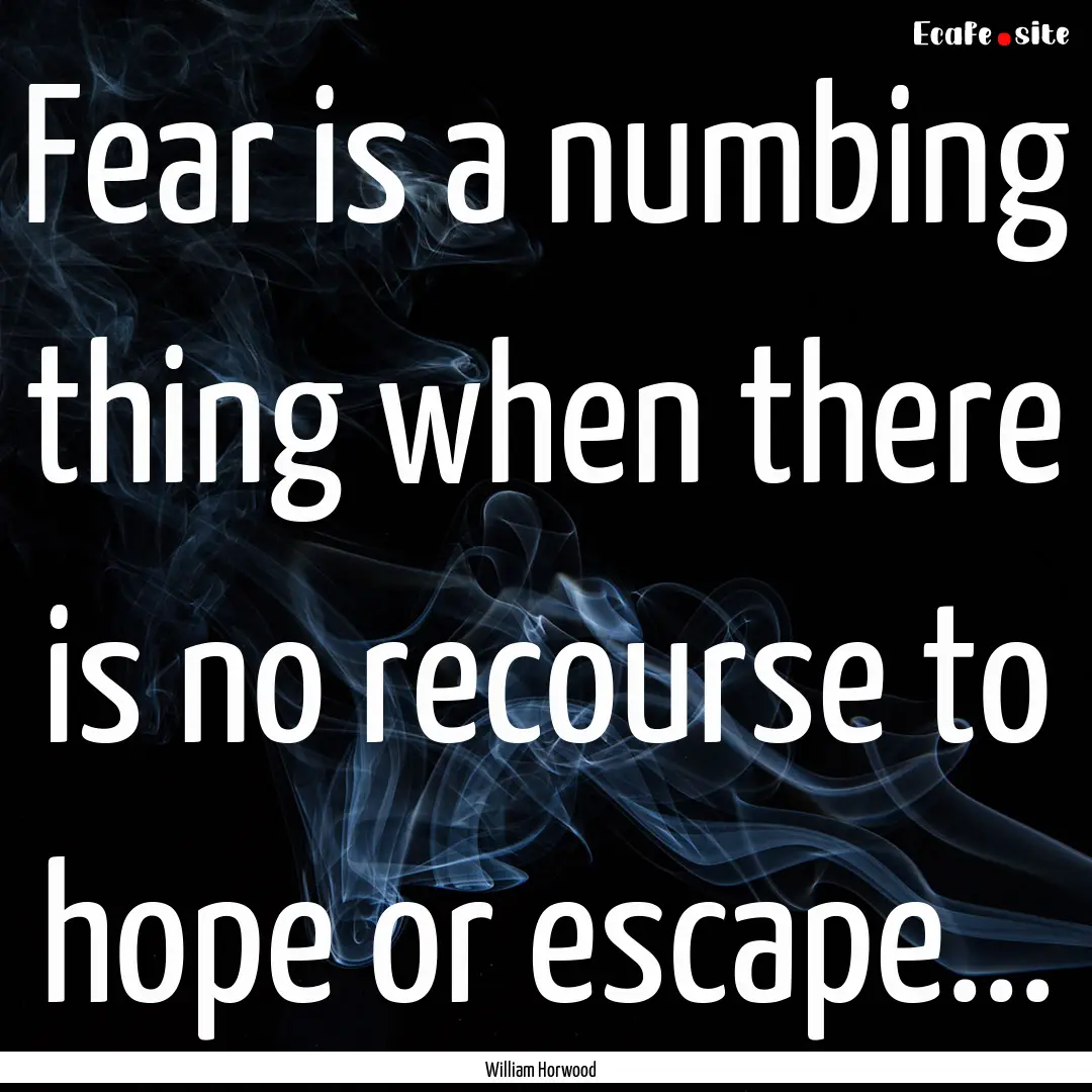 Fear is a numbing thing when there is no.... : Quote by William Horwood