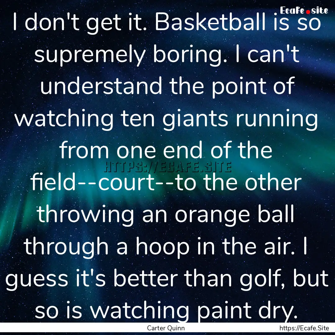 I don't get it. Basketball is so supremely.... : Quote by Carter Quinn