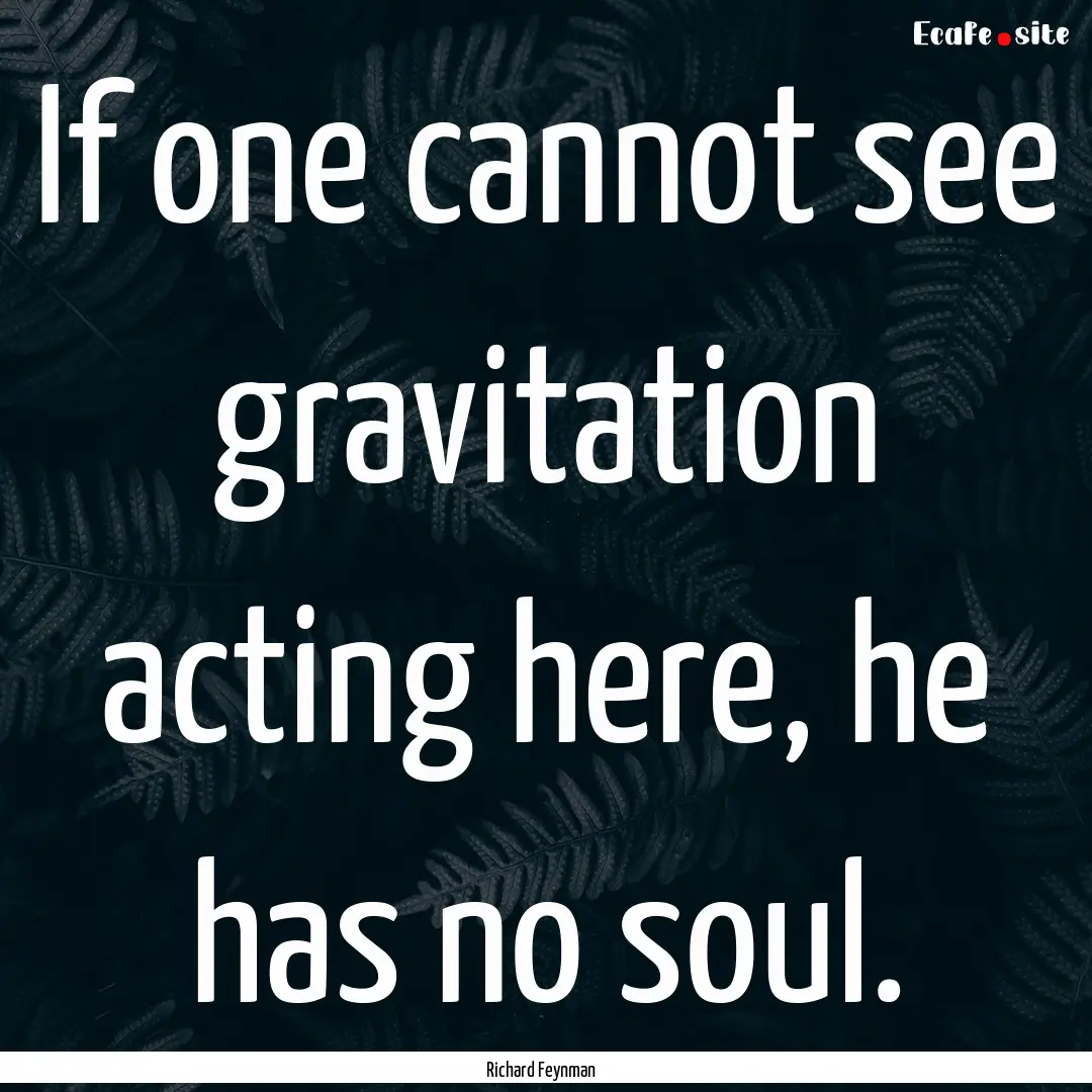 If one cannot see gravitation acting here,.... : Quote by Richard Feynman