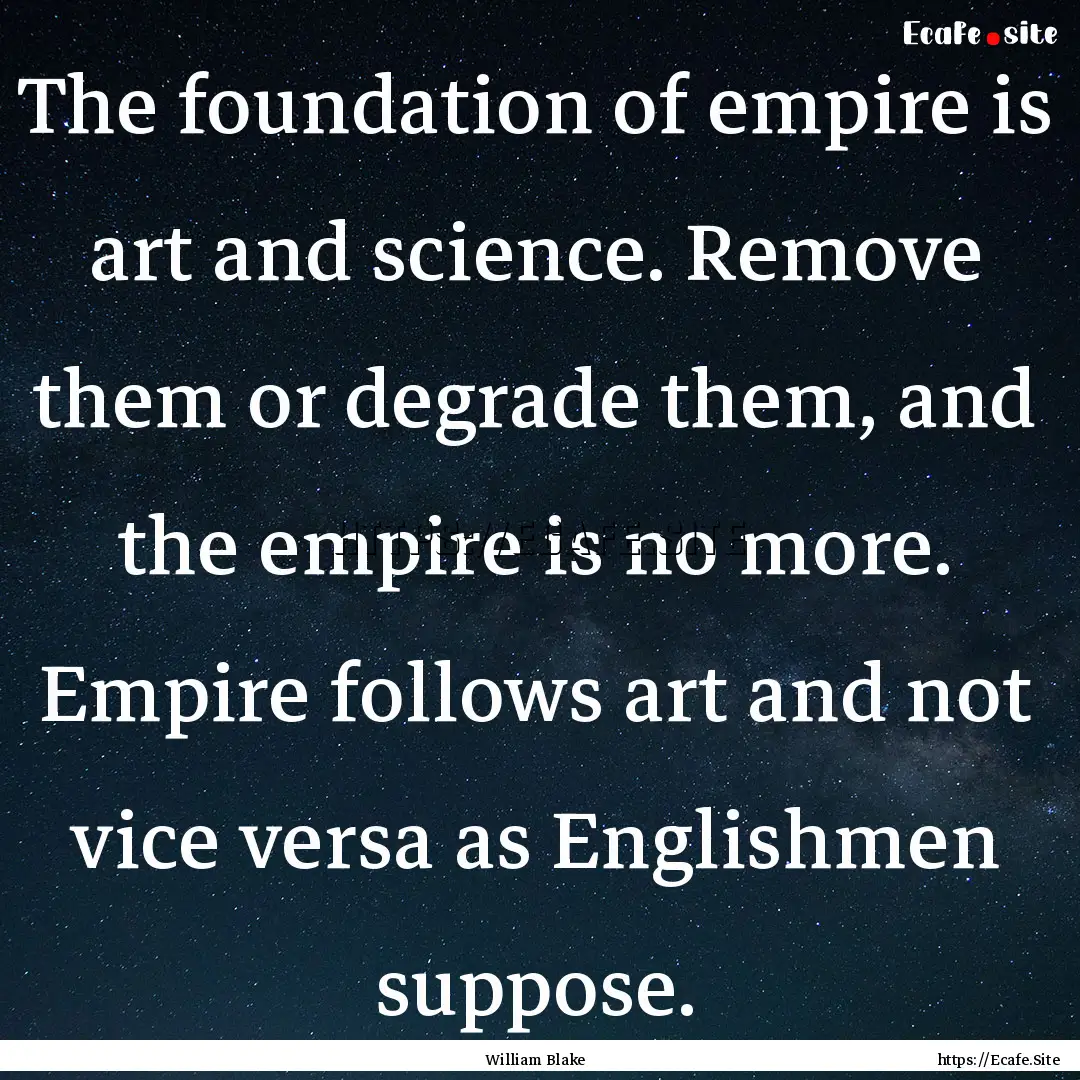 The foundation of empire is art and science..... : Quote by William Blake