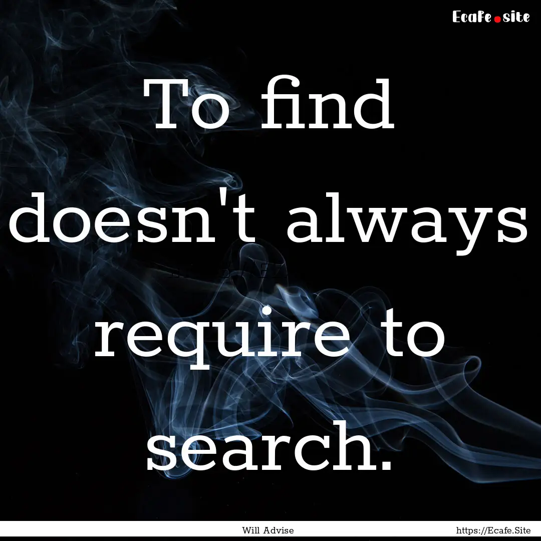 To find doesn't always require to search..... : Quote by Will Advise