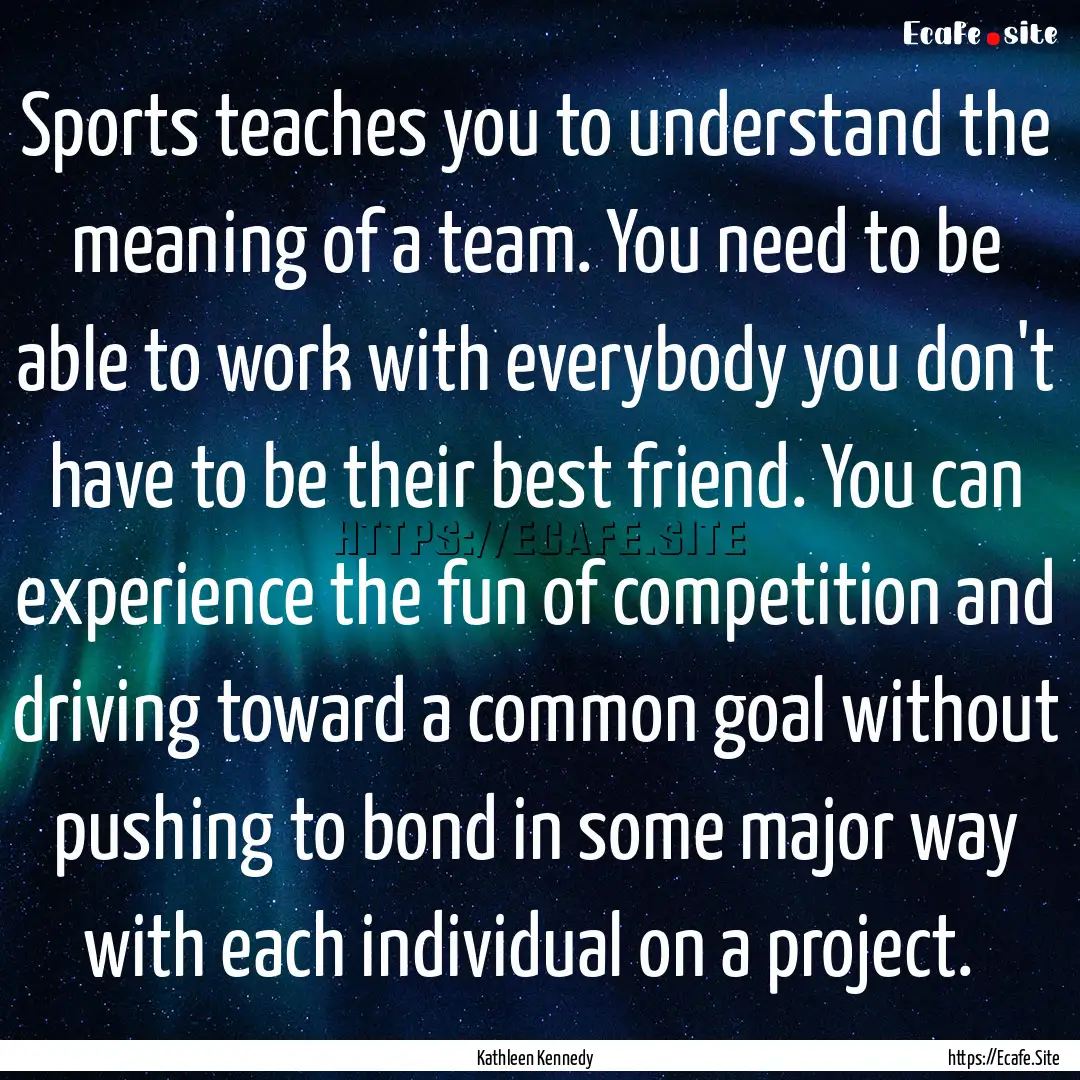 Sports teaches you to understand the meaning.... : Quote by Kathleen Kennedy