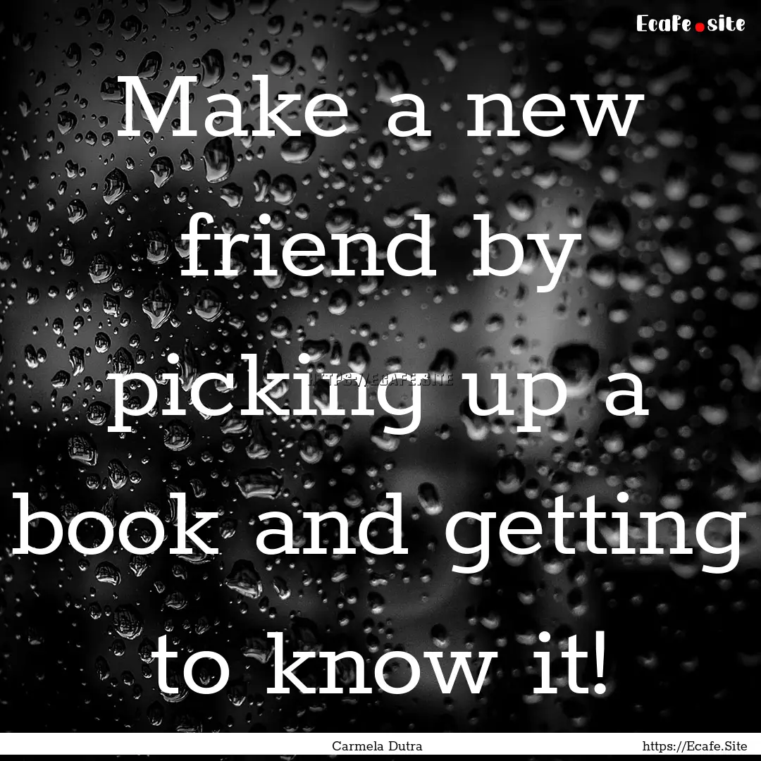 Make a new friend by picking up a book and.... : Quote by Carmela Dutra