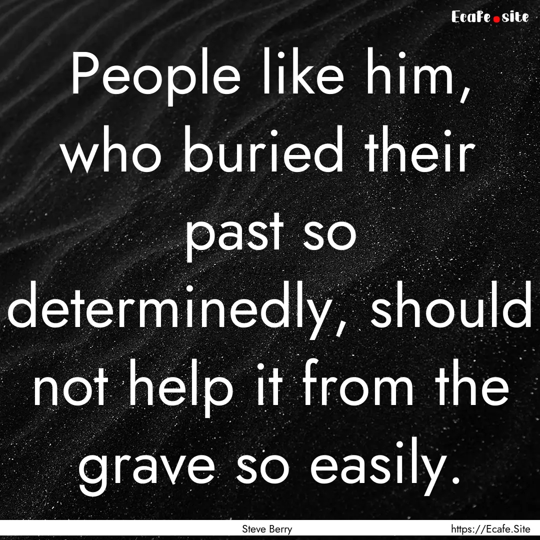 People like him, who buried their past so.... : Quote by Steve Berry