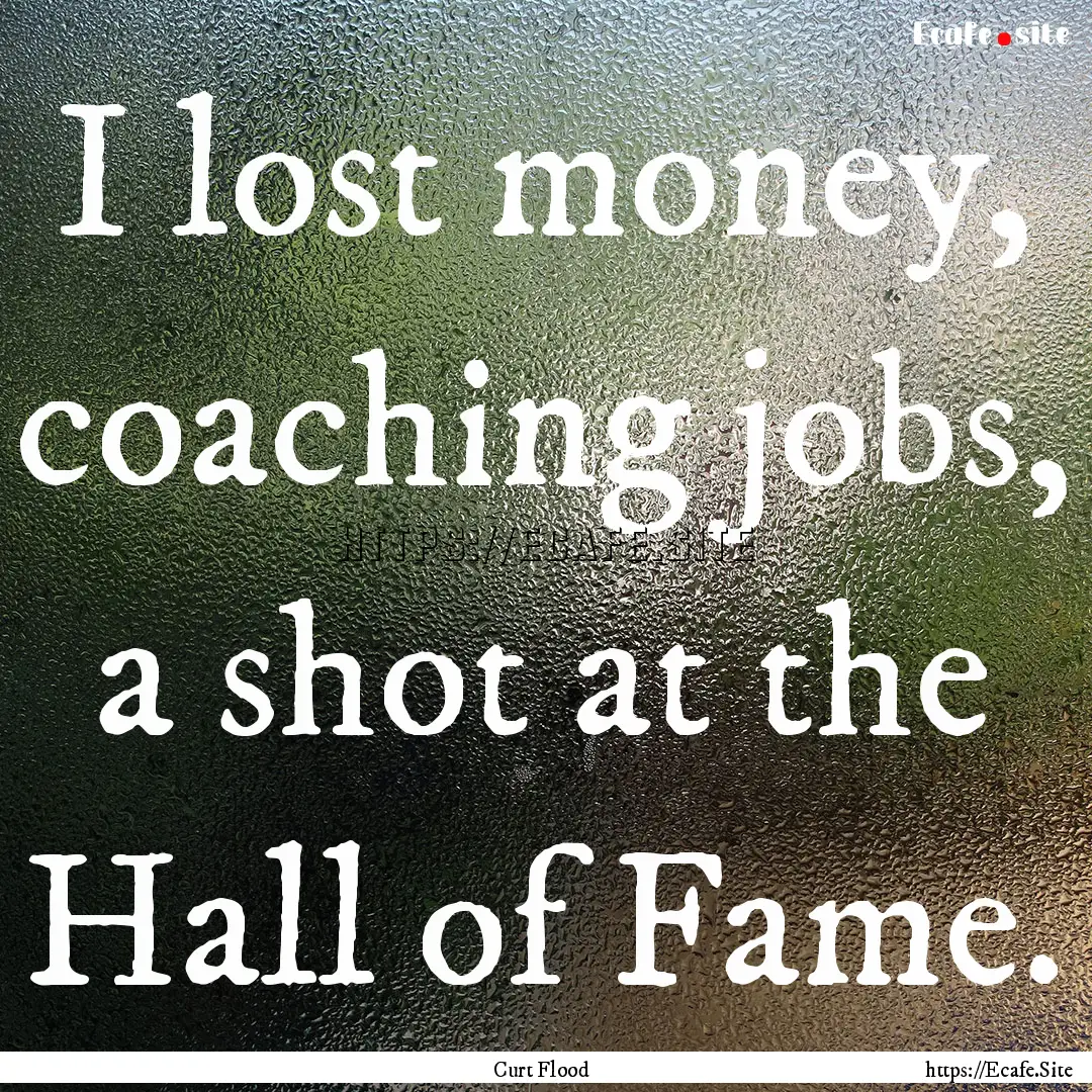 I lost money, coaching jobs, a shot at the.... : Quote by Curt Flood