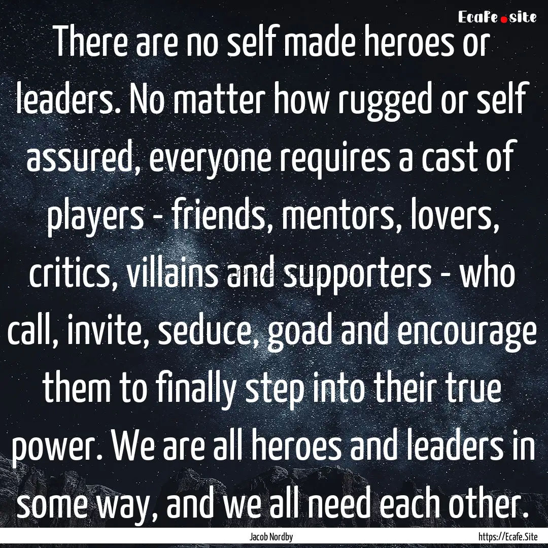 There are no self made heroes or leaders..... : Quote by Jacob Nordby