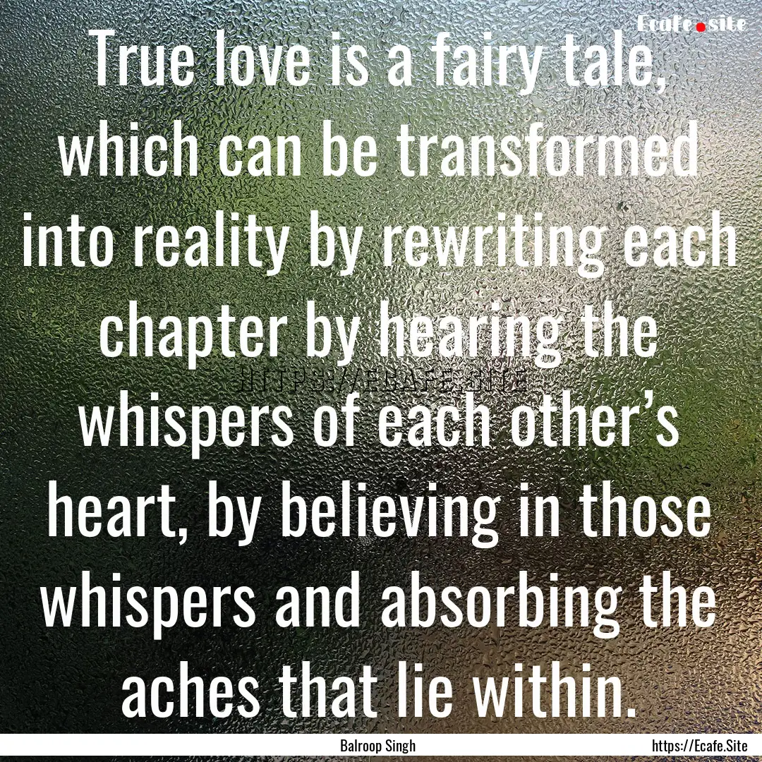 True love is a fairy tale, which can be transformed.... : Quote by Balroop Singh