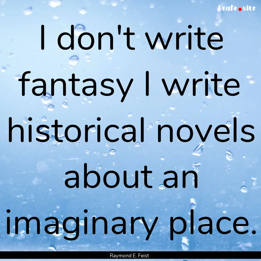 I don't write fantasy I write historical.... : Quote by Raymond E. Feist