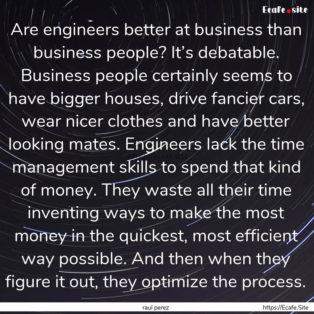 Are engineers better at business than business.... : Quote by raul perez