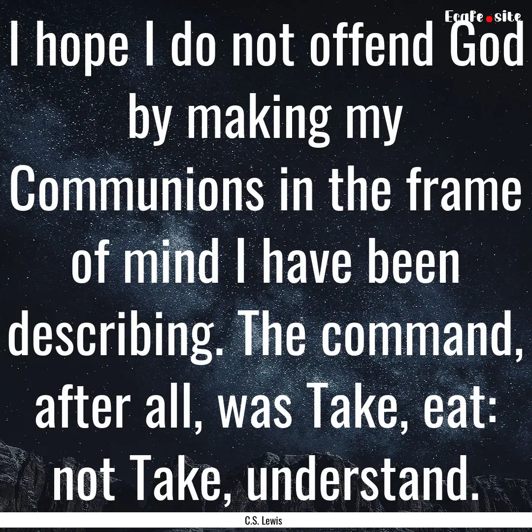 I hope I do not offend God by making my Communions.... : Quote by C.S. Lewis