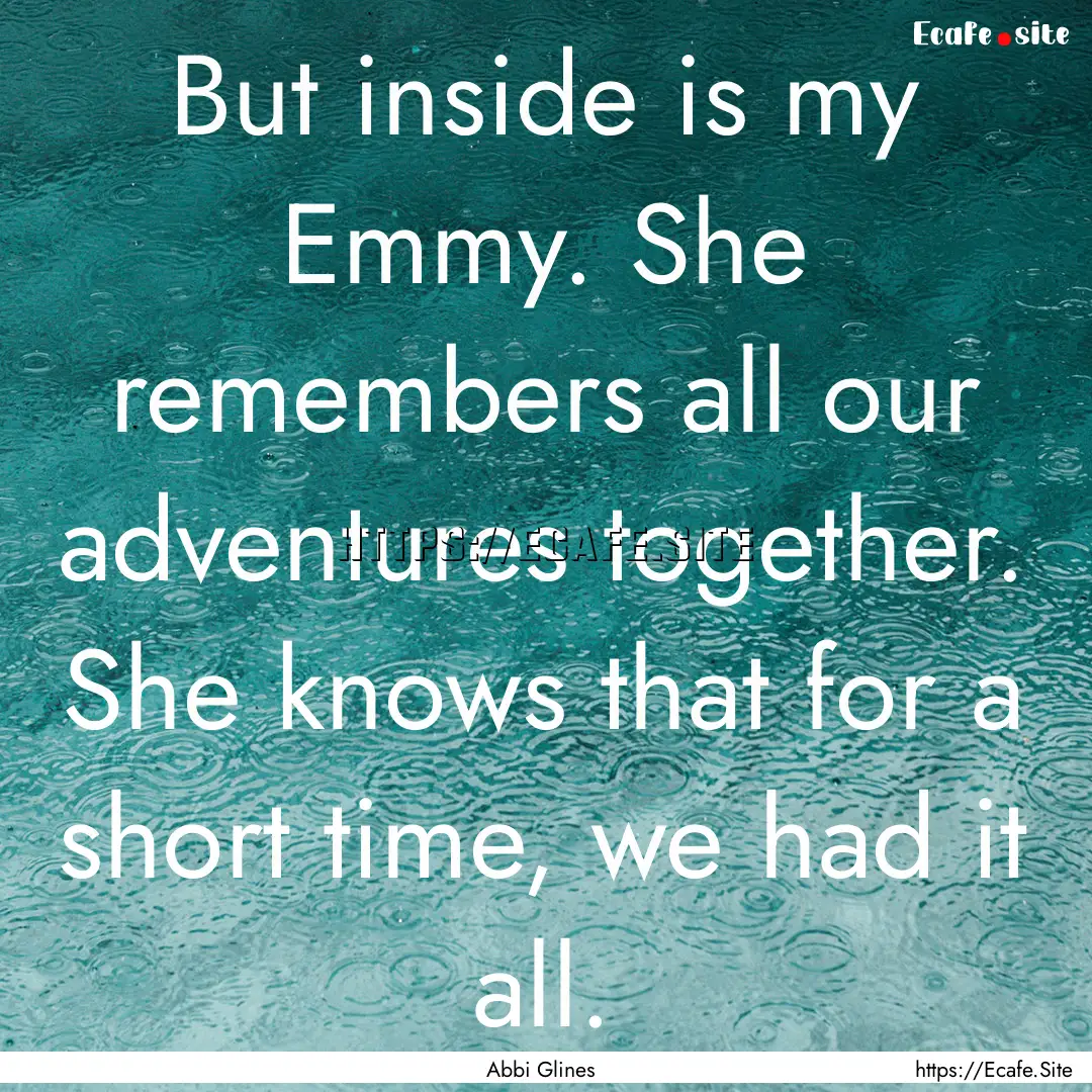 But inside is my Emmy. She remembers all.... : Quote by Abbi Glines