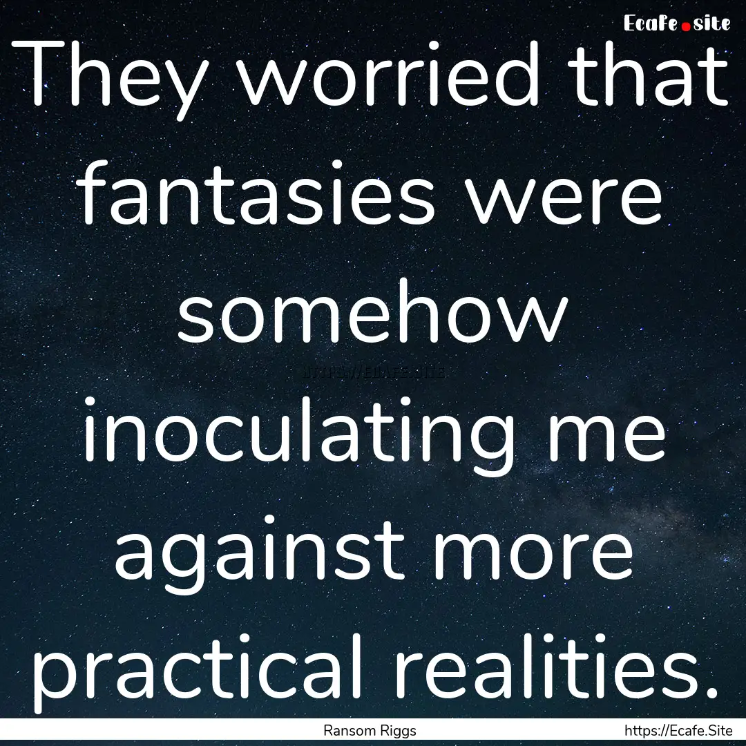 They worried that fantasies were somehow.... : Quote by Ransom Riggs