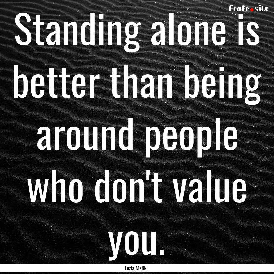 Standing alone is better than being around.... : Quote by Fozia Malik