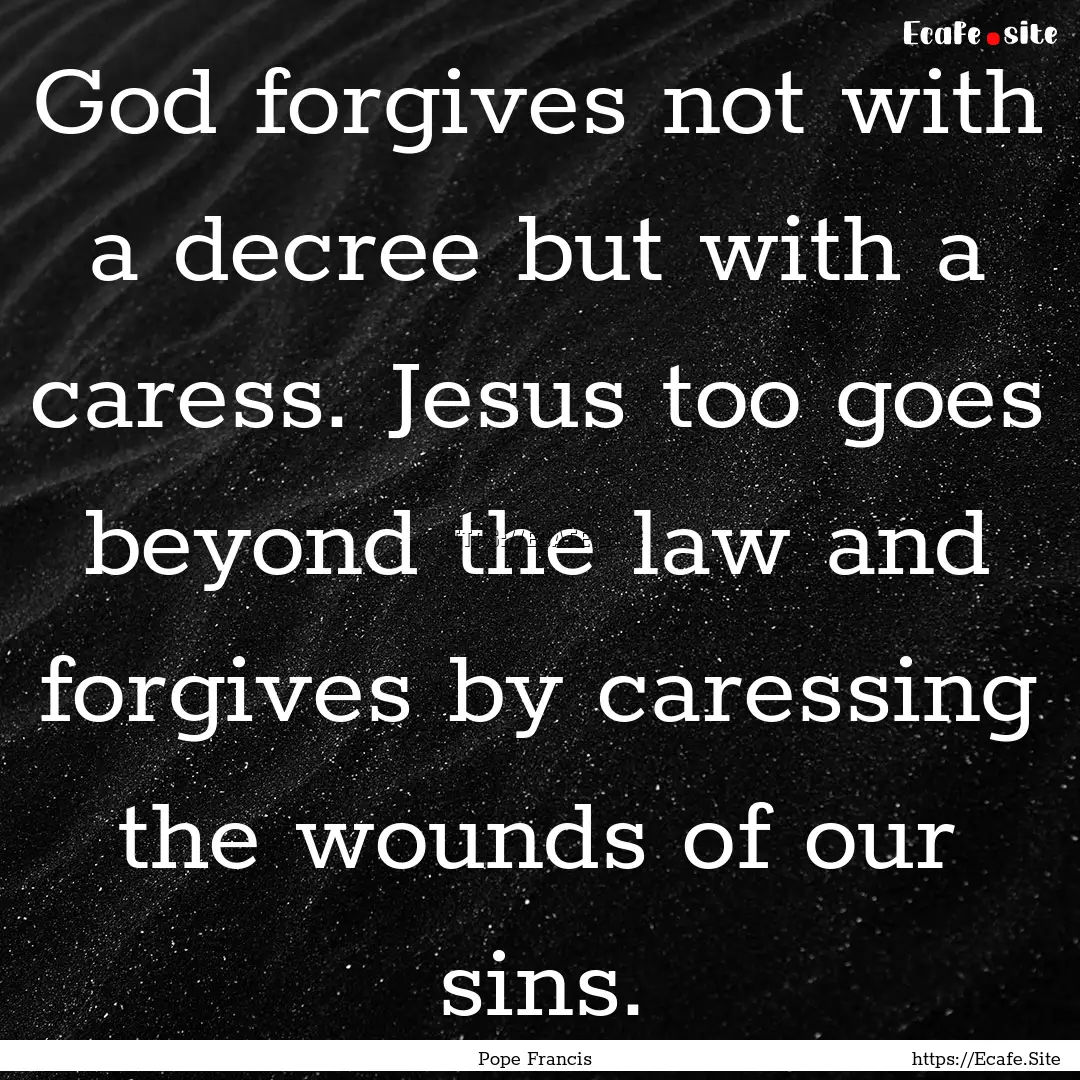 God forgives not with a decree but with a.... : Quote by Pope Francis