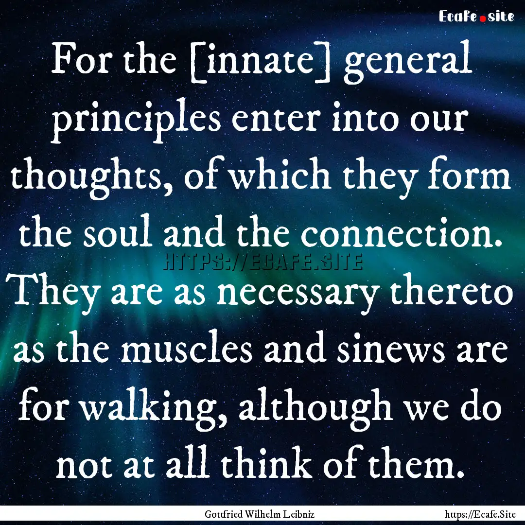 For the [innate] general principles enter.... : Quote by Gottfried Wilhelm Leibniz