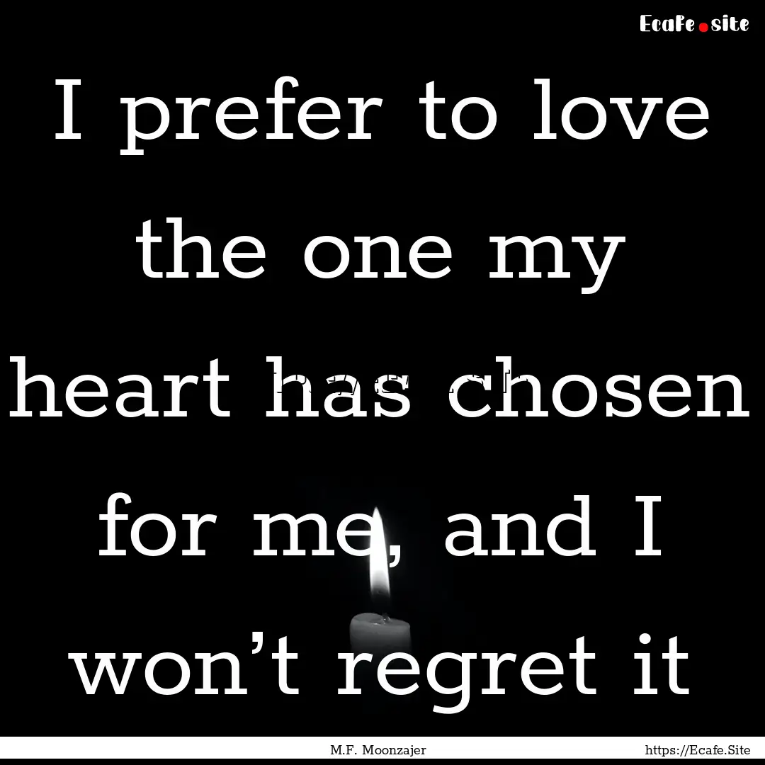 I prefer to love the one my heart has chosen.... : Quote by M.F. Moonzajer