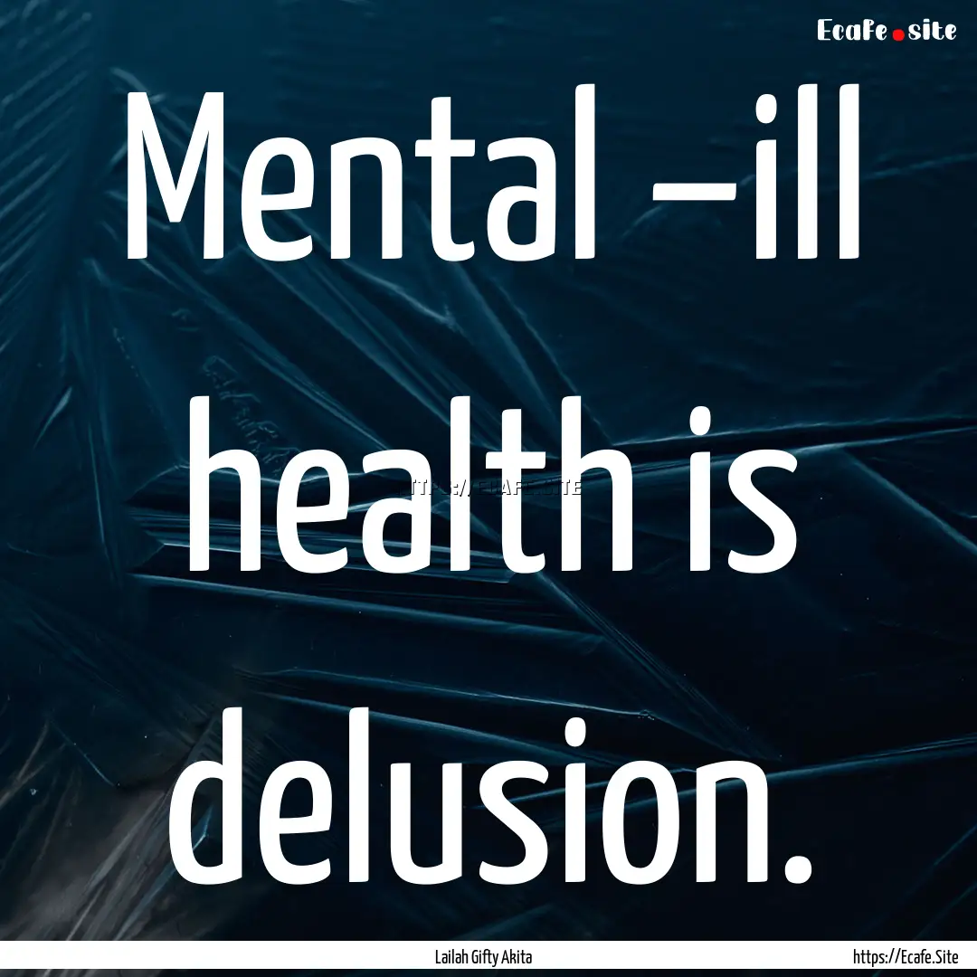 Mental –ill health is delusion. : Quote by Lailah Gifty Akita