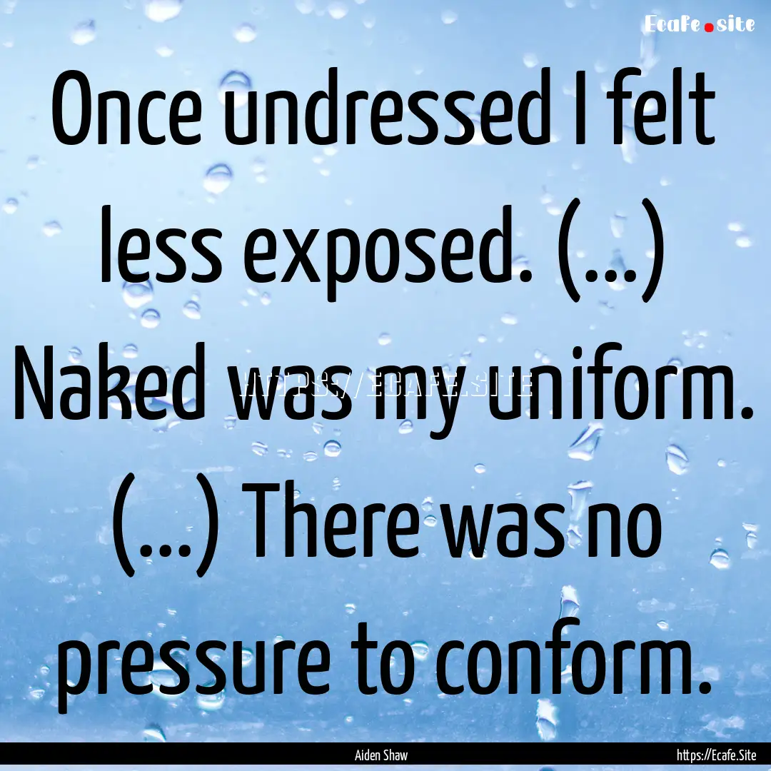 Once undressed I felt less exposed. (...).... : Quote by Aiden Shaw