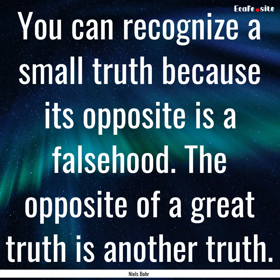 You can recognize a small truth because its.... : Quote by Niels Bohr