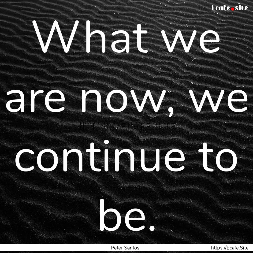 What we are now, we continue to be. : Quote by Peter Santos