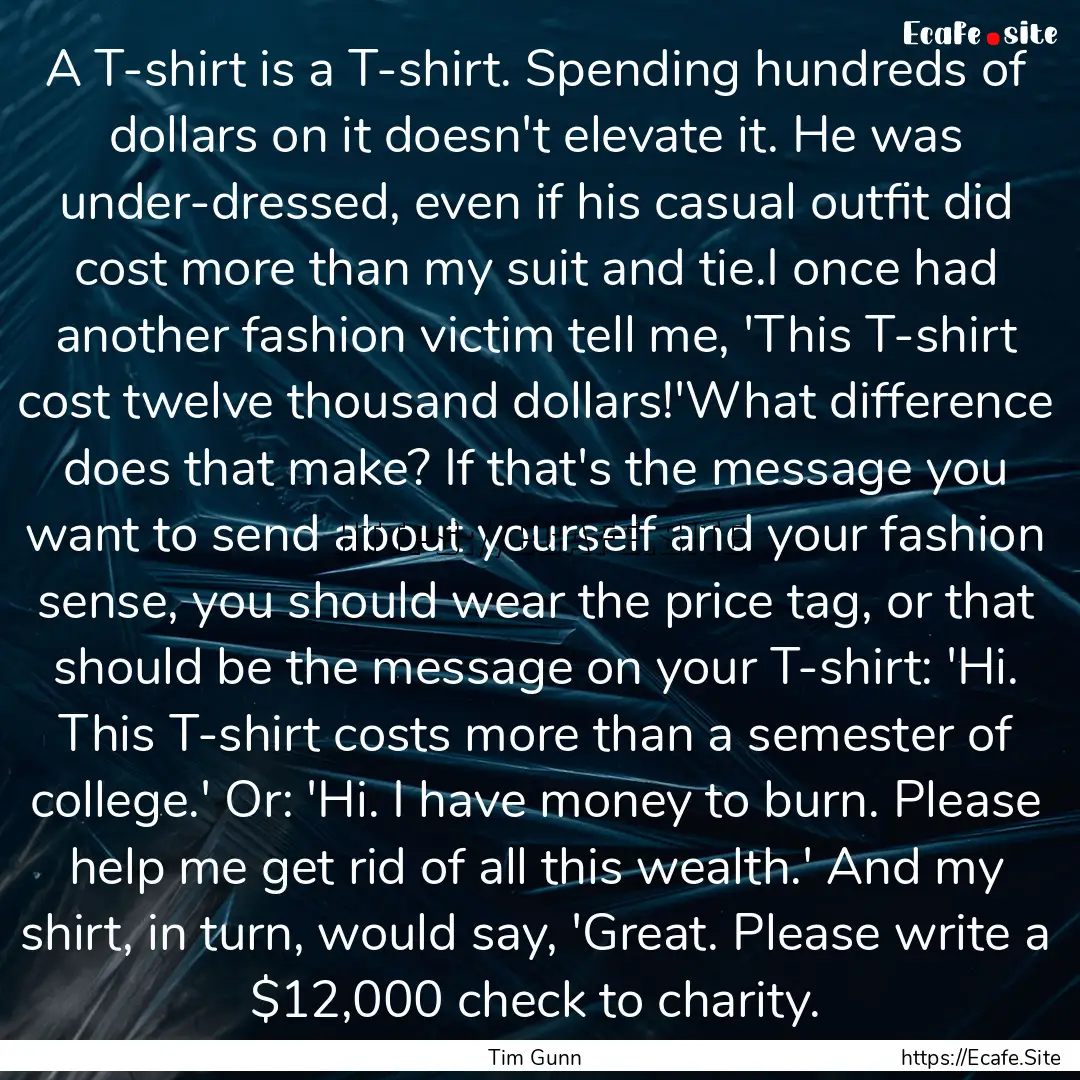 A T-shirt is a T-shirt. Spending hundreds.... : Quote by Tim Gunn