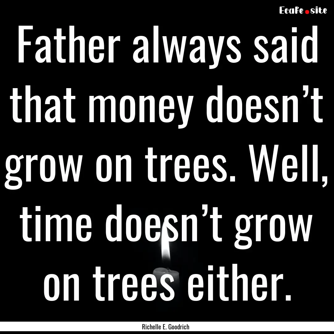 Father always said that money doesn’t grow.... : Quote by Richelle E. Goodrich