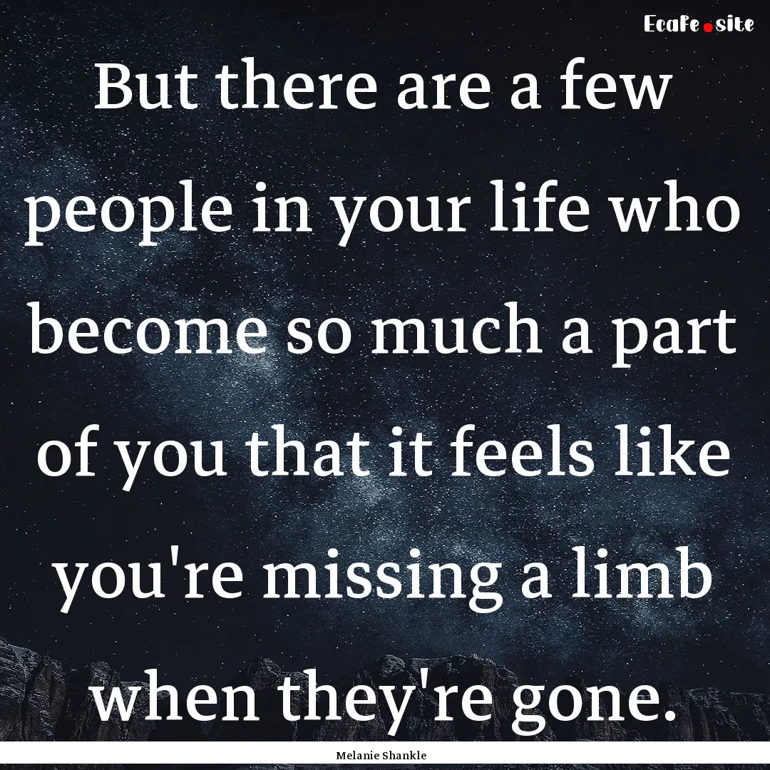 But there are a few people in your life who.... : Quote by Melanie Shankle